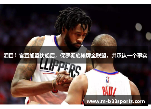 泪目！官宣加盟快船后，保罗彻底摊牌全联盟，并承认一个事实